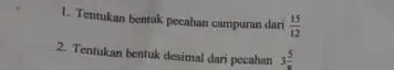 1. Tentukan bentuk pecahan campuran dari (15)/(12) 2. Tentukan bentuk desimal dari pecahan 3(5)/(8)