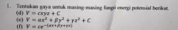 1. Tentukan gaya untuk masing-masing fungsi energi potensial berikut. (d) V=cxyz+C (e) V=alpha x^2+beta y^2+gamma z^2+C (f) V=ce^-(alpha x+beta y+gamma z)