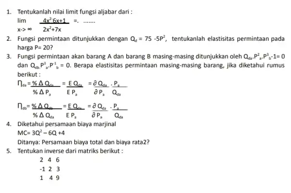 1. Tentukanlah nilai limit fungsi aljabar dari : lim _(xarrow infty )(4x^26x+1)/(2x^2)+7x=ldots ldots 2. Fungsi permintaan ditunjukkan dengan Q_(d)=75-5P^2 tentukanlah elastisitas permintaan pada harga