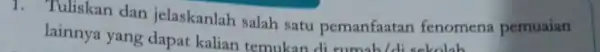 1. Tuliskan dan jelaskanlah salah satu pemanfaatan fenomena pemuaian lainnya yang dapat kalian temukan pemanfaatan fenom