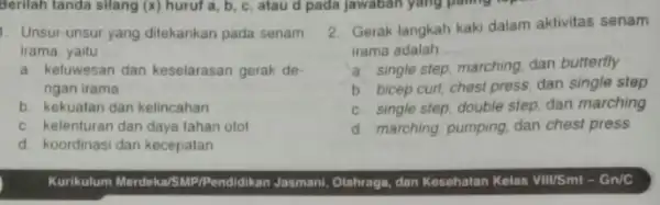 1. Unsur-unsur yang ditekankan pada senam irama, yaitu __ a. keluwesan dan keselarasan gerak de- ngan irama b. kekualan dan kelincahan c. kelenturan dan