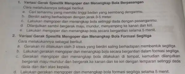 1. Variasi Gerak Spesifik Mengoper dan Menangkap Bola Berpasangan Cara melakukannya sebagai berikut. a. Cari temanmu yang memiliki tinggi badan yang seimbang denganmu. b.