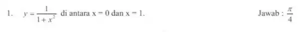 1. y=(1)/(1+x^2) di antara x=0 dan x=1 Jawab : (pi )/(4)