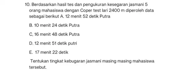 10. Berdasarkan hasil tes dan pengukuran kesegaran jasmani 5 orang mahasiswa dengan Coper test lari 2400 m diperoleh data sebagai berikut A. 12 menit