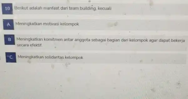 10 Berikut adalah manfaat dari team building kecuali Meningkatkan motivasi kelompok B Meningkatkan komitmen antar anggota sebagai bagian dari kelompok agar dapat bekerja secara