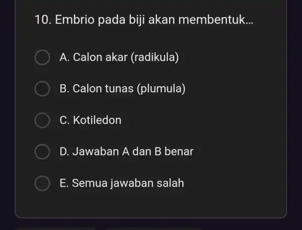 10. Embrio pada biji akan membentuk __ A. Calon akar (radikula) B. Calon tunas (plumula) C. Kotiledon D. Jawaban A dan B benar E.