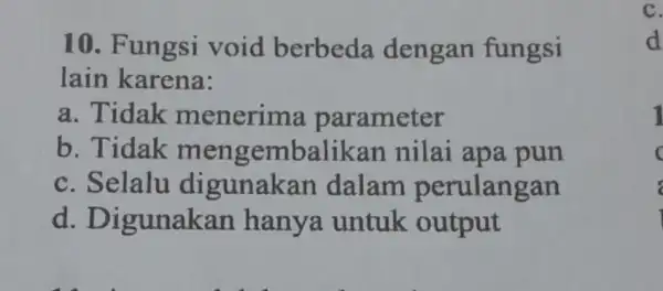 10. Fungsi void berbeda dengan fungsi lain karena: a. Tidak menerima parameter b. Tidak mengembalikan nilai apa pun c. Selalu digunakan dalam perulangan d..