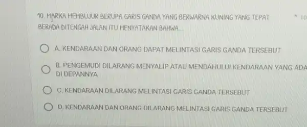 10. HARKA MEMBUJUR BERUPA GARIS GANDA YANG BERWARNA KUNING YANG TEPAT BERADA DITENGAH JALAN ITU HENYATAKAN BAHWA. __ A. KENDARAAN DAN ORANG DAPAT MELINTASI