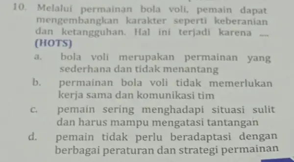 10. Melalui permainan bola voli, pemain dapat dan ketangguhan.Hal ini terjadi karena __ mengembangkan karakter seperti keberanian (HOTS) a. bola voli merupakan permainan yang