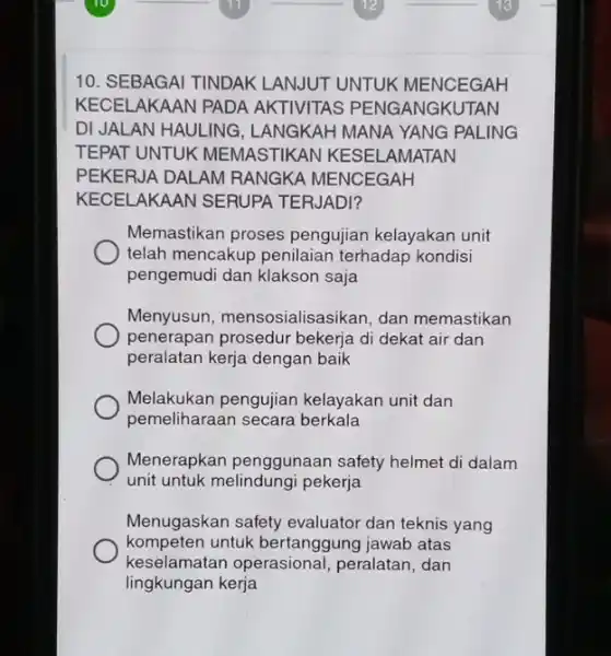 10. SEBAGAI TINDAK LANJUT UNTUK MENCEGAH KECELAKAAN PADA AKTIVITAS PENG ANGKUTAN DI JALAN HAULING , LANGKAH MANA YANG PALING TEPAT UNTUK ME MASTIKAN KESE