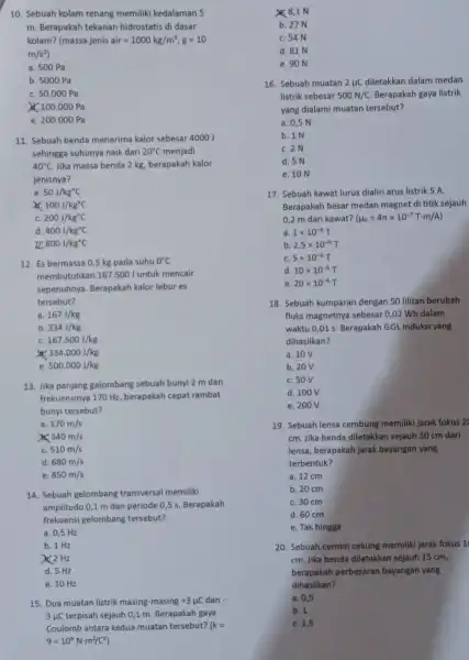 10. Sebuah kolam renang memiliki kedalaman 5 m. Berapakah tekanan hidrostatis di dasar kolam? massa jenis air=1000kg/m^3,g=10 m/s^2) a. 500 Pa b. 5000 Pa