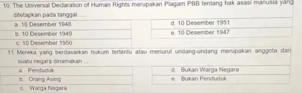 10. The Universal Declaration of Human Rights merupakan Piagam PBB tentang hak asasi manusia yang ditetapkan pada tanggal __ a. 10 Desember 1948 d.