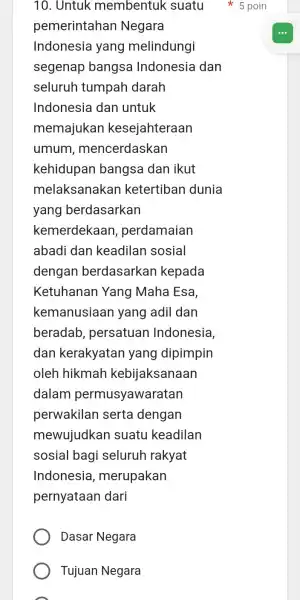 10. Untuk membentuk suatu pemerintahan Negara Indonesia yang melindungi segenap bangsa Indonesia dan seluruh tumpah darah Indonesia dan untuk memajukan kesejahteraan umum mencerdaskan kehidupan