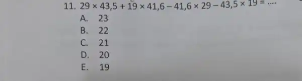 11 29times 43,5+19times 41,6-41,6times 29-43,5times 19= __ A. 23 B. 22 C. 21 D. 20 E. 19