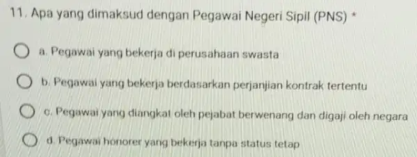 11. Apa yang dimaksud dengan Pegawai Negeri Sipil (PNS) a. Pegawai yang bekerja di perusahaan swasta b. Pegawai yang bekerja berdasarkar perjanjian kontrak tertentu