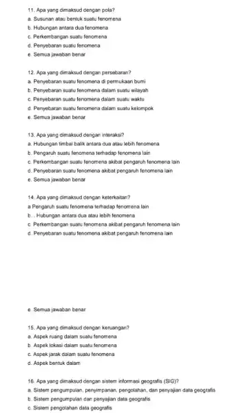 11. Apa yang dimaksud dengan pola? a. Susunan atau bentuk suatu fenomena b. Hubungan antara dua fenomena c. Perkembangan suatu tenomena d. Penyebaran suatu