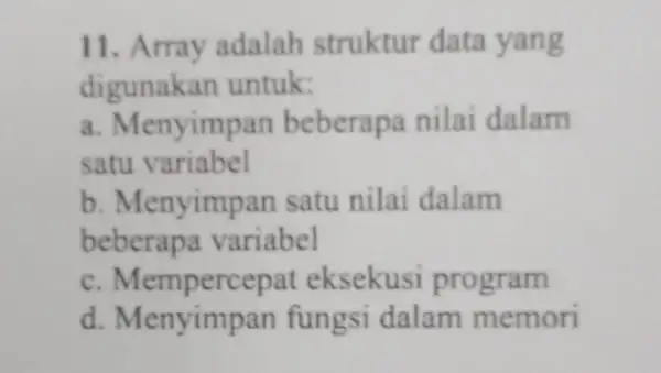 11. Array adalah struktur data yang digunakan untuk: a. Menyimpan beberapa nilai dalam satu variabel b. Menyimpar satu nilai dalam beberapa variabel C eksekusi