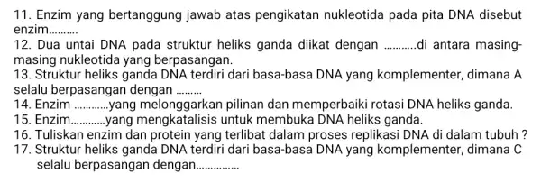 11. Enzim yang bertanggung jawab atas pengikatan nukleotida pada pita DNA disebut enzim __ 12. Dua untai DNA pada struktur heliks ganda diikat dengan