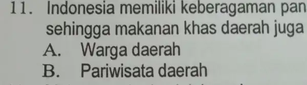 11 . Indonesia memiliki keberagamar I pan sehingga makanan juga A . Warg a daerah B . Pariwisate daerah