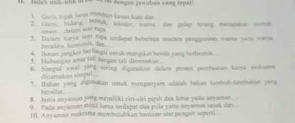 11. Isilah titik-titik di ba ................................................................dengan jawaban yang tepat! 1. Garis tegak lurus memberi kesan kuat dan __ 2. Garis, bidang, bentuk, tekstur warna