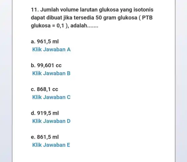 11. Jumlah volume larutan glukosa yang isotonis dapat dibuat jika tersedia 50 gram glukosa (PTB glukosa=0,1 , adalah __ a. 961,5 ml Klik Jawaban