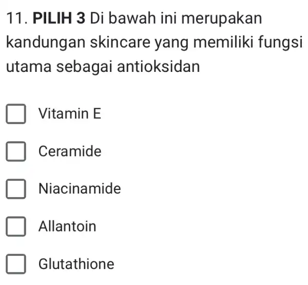 11. PILIH 3 Di bawah ini merupakan kandungan skincare yang memiliki fungsi utama sebagai antioksidan Vitamin E Ceramide Niacinamide 1 Allantoin Glutathione