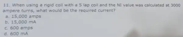 11. When using a rigid coil with a 5 lap coil and the NI value was calculated at 3000 ampere turns , what would