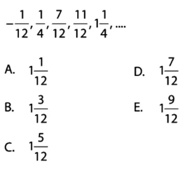 -(1)/(12),(1)/(4),(7)/(12),(11)/(12),1(1)/(4) __ A. 1(1)/(12) D. . 1(7)/(12) B. 1(3)/(12) E. . 1(9)/(12) C. . 1(5)/(12)