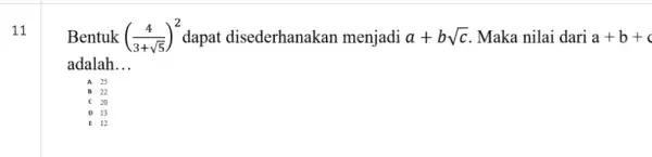 11 Bentuk ((4)/(3+sqrt (5)))^2 dapat disederhanakan menjadi a+bsqrt (c) Maka nilai dari a+b+c adalah __