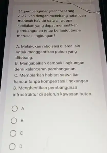 11.pembangunan jalan tol sering dilakukan dengan menebang hutan dan merusak habitat satwa liar. apa kebijakan yang dapat memastikan pembangunan tetap berlanjut tanpa merusak lingkungan?