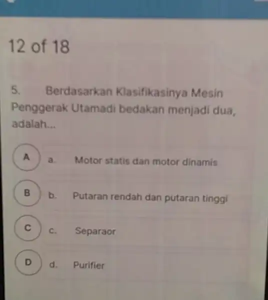 12 of 18 5. Berdasarkan Klasifikasinya Mesin Penggeral Utamadi bedakan menjadi dua, adalah __ A ) a. Motor statis dan motor dinamis B B