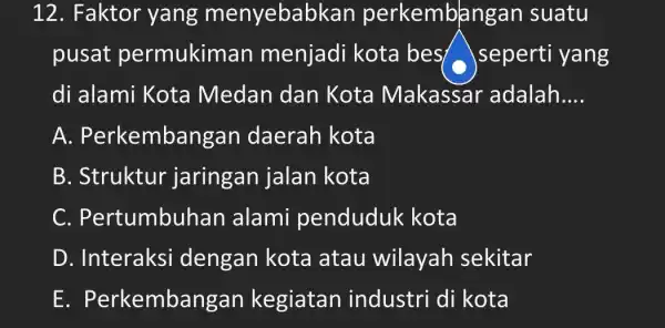 12. Faktor yang menyebabkar perkembangar suatu pusat permukiman menjadi kota best seperti yang di alami Kota Medan dan Kota Makassar adalah __ A .