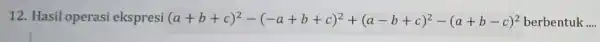 12. Hasil operasi ekspresi (a+b+c)^2-(-a+b+c)^2+(a-b+c)^2-(a+b-c)^2 berbentuk __