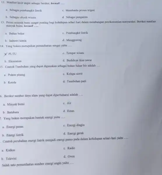 12. Manfaat kicir angin sebagai berikut, kecuali __ a. Sebagai pembangkit listrik c. Membantu proses irigasi b. Sebagai obyek wisata d. Sebagai pengairan 13.