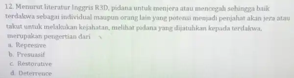 12. Menurut literatur Inggris R3D, pidana untuk menjera atau mencegah sehingga baik terdakwa sebagai individual maupun orang lain yang potensi menjadi penjahat akan jera