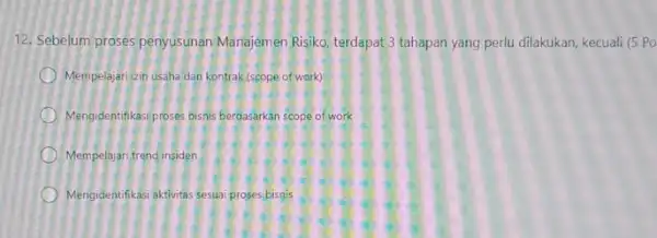 12. Sebelum proses penyusunan Manajemen Risiko, terdapat 3 tahapan yang perlu dilakukan kecuali (5 Po Mempelajarizin usaha dan kontrak (scope of work) Mengidentifikasi proses