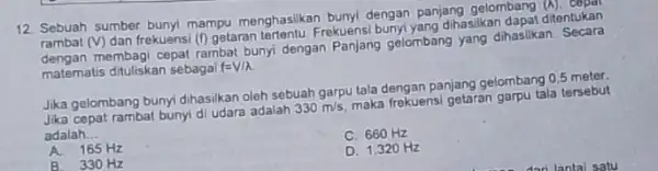 12. Sebuah sumber bunyi mampu menghasilkan bunyi dengan panjang gelombang ditentukan rambat (V) dan frekuensi (1) getaran tertentu. Frekuens dihasilkan dapat ditentukan rambat membagi