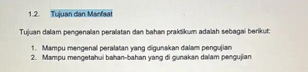 1.2. Tujuan dan Manfaat Tujuan dalam pengenalan peralatan dan bahan praktikum adalah sebaga berikut: 1. Mampu mengenal peralatar yang digunakan dalam pengujian 2. Mampu