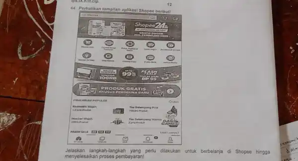 12 44. Perhatikan tampilan aplikasi Sh Shopoe borikut! __ __ __ __ Jelaskan langkah-langkah yang perlu dilakukan untuk berbelanja di Shopee hingga menyelesaikan proses