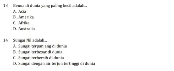 13 Benua di dunia yang paling kecil adalah. __ A. Asia B. Amerika C. Afrika D. Australia 14 Sungai Nil adalah __ A. Sungai