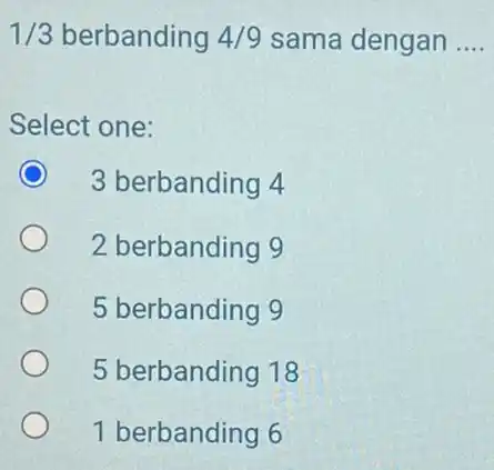 1/3 berbanding 4/9 sama dengan __ Select one: 3 berbanding 4 2 berbanding 9 5 berbanding 9 5 berbanding 18 1 berbanding 6