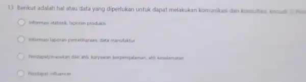 13. Berikut adalah hal atau data yang diperlukan untuk dapat melakukan komunikasi dan konsultasi, kecuali (5 Poin Informasi statistic laporan produks Informasi laporan pemeliharaan,