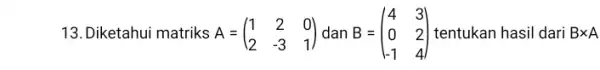 13. Diketahui matriks A=(} 1&2&0 2&-3&1 ) tentukan hasil dari Btimes A