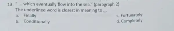 13. __ which eventually flow into the sea " (paragraph 2) The underlined word is closest in meaning to __ a. Finally c. Fortunately