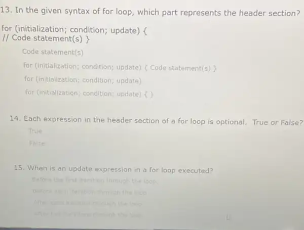 13. In the given syntax of for loop , which part represents the header section? for (initialization condition; update) // Code statement(s) Code statement(s)