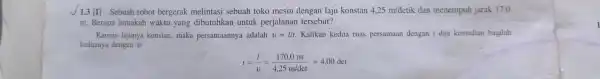 1.3 (II) Sebuah robot bergerak melintasi sebuah toko mesin dengan laju konstan 4,25m/detik dan menempuh jarak 17,0 m. Berapa lamakah waktu yang dibutuhkan untuk