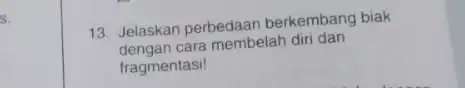 13. Jelaskan perbedaan berkembang biak dengan cara membelah diri dan fragmentasi!