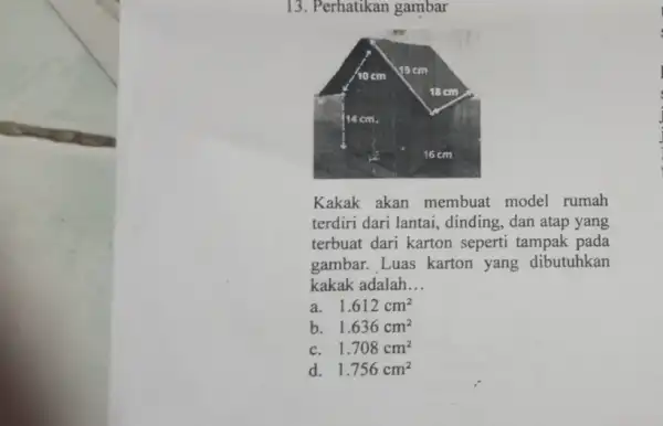 13. Perhatikan gambar Kakak akan membuat model rumah terdiri dari lantai,dinding, dan atap yang terbuat dari karton seperti tampak pada gambar. Luas karton yang