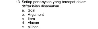 13. Setiap pertanyaan yang terdapat dalam daftar isian dinamakan __ a. Soal b. Argument c. Item d. Alasan e. pilihan