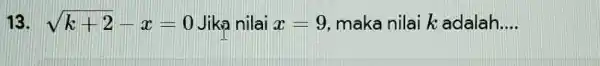 13. sqrt (k+2)-x=0 Jika nilai x=9 maka nilai k adalah __